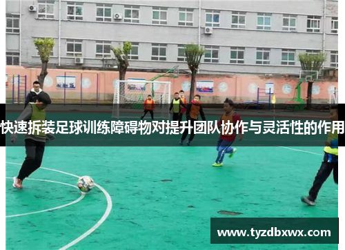 快速拆装足球训练障碍物对提升团队协作与灵活性的作用